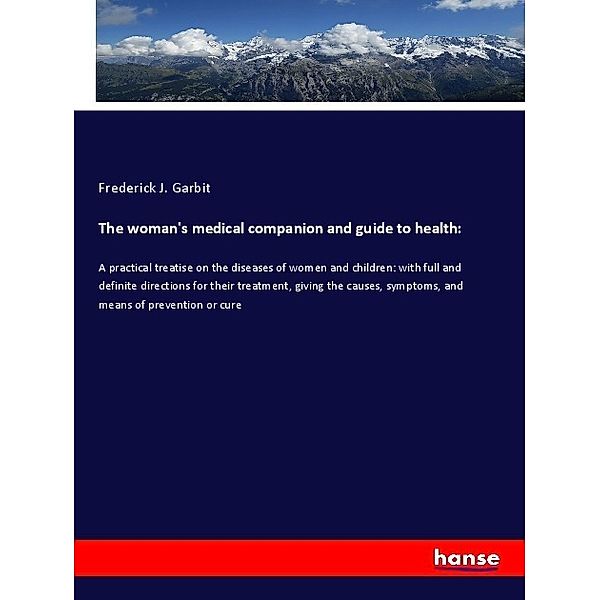 The woman's medical companion and guide to health:, Frederick J. Garbit