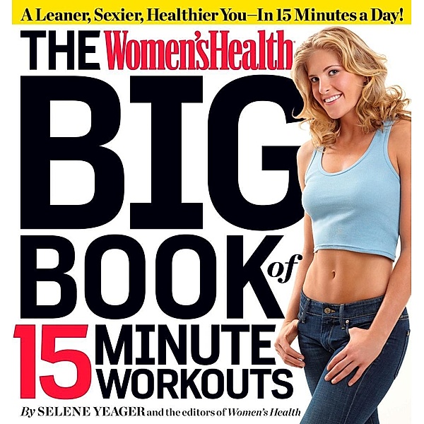 The Women's Health Big Book of 15-Minute Workouts / Women's Health, Selene Yeager, Editors of Women's Health Maga