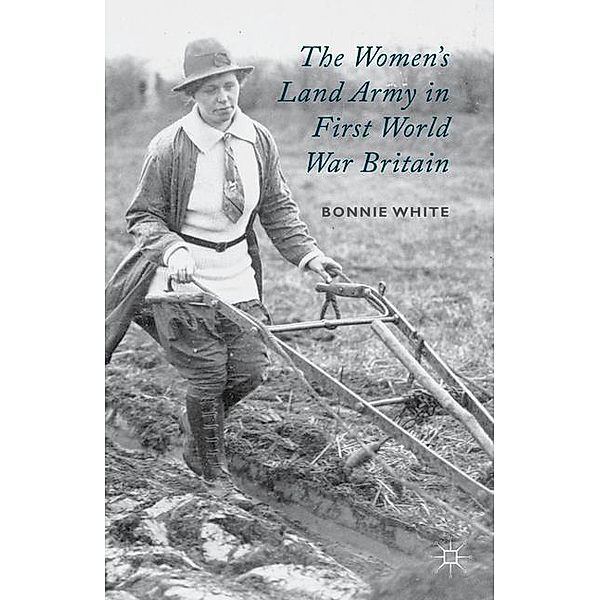 The Women's Land Army in First World War Britain, B. White