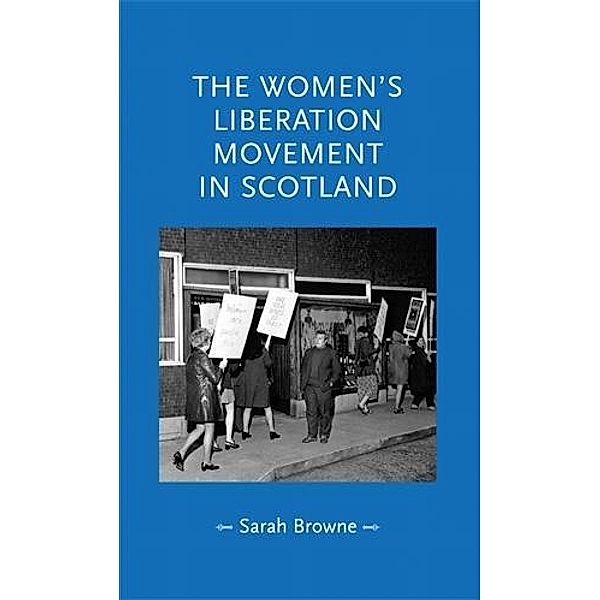 The women's liberation movement in Scotland / Gender in History, Sarah Browne