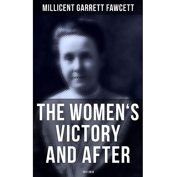The Women's Victory and After: 1911-1918, Millicent Garrett Fawcett