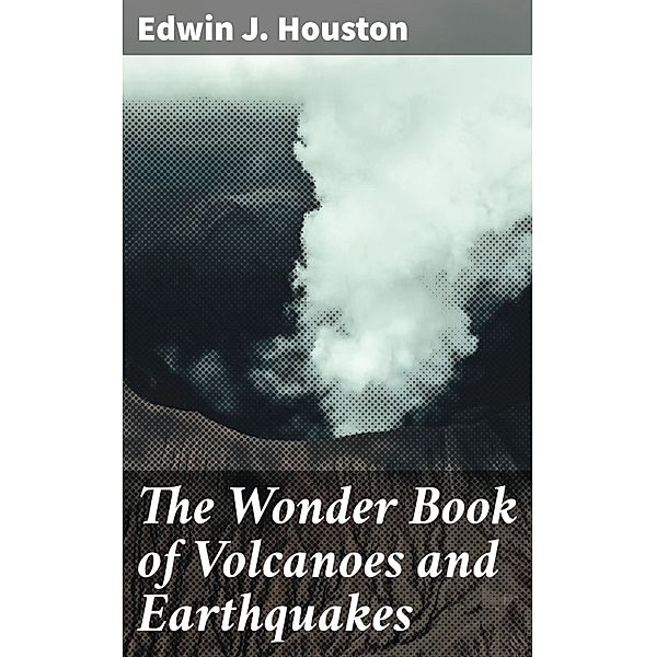 The Wonder Book of Volcanoes and Earthquakes, Edwin J. Houston