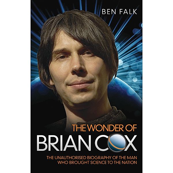 The Wonder Of Brian Cox - The Unauthorised Biography Of The Man Who Brought Science To The Nation, Ben Falk