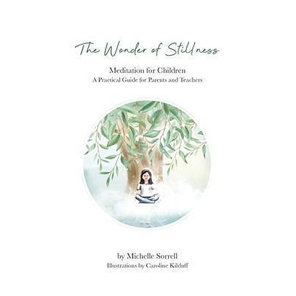 The Wonder of Stillness, Meditation for Children, A Practical Guide for Parents and Teachers, Michelle Sorrell