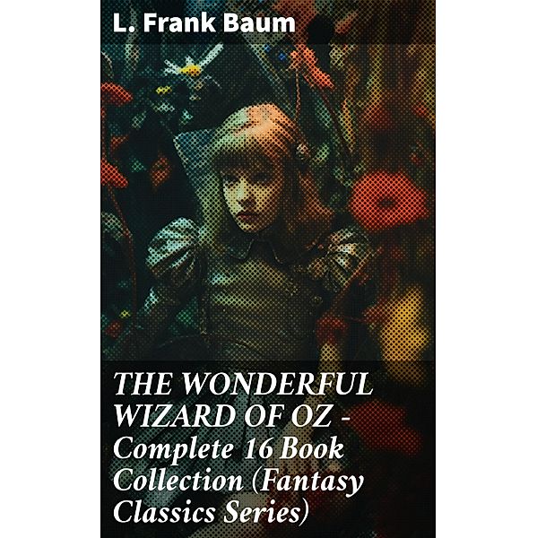 THE WONDERFUL WIZARD OF OZ - Complete 16 Book Collection (Fantasy Classics Series), L. Frank Baum