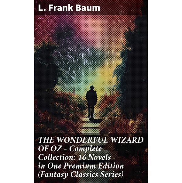 THE WONDERFUL WIZARD OF OZ - Complete Collection: 16 Novels in One Premium Edition (Fantasy Classics Series), L. Frank Baum