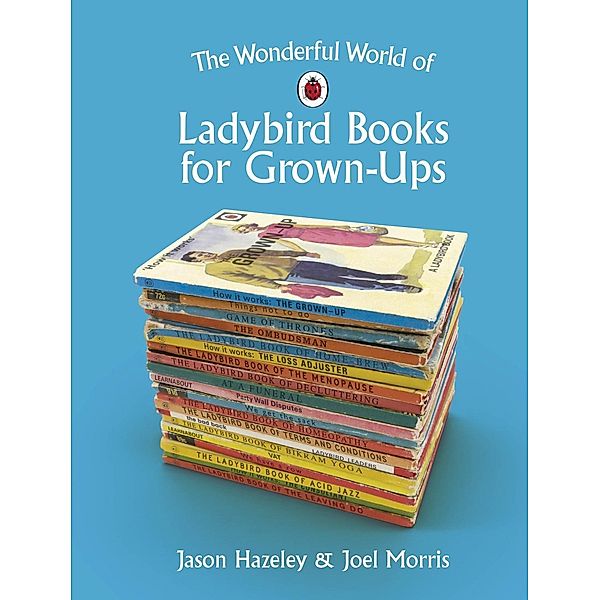 The Wonderful World of Ladybird Books for Grown-Ups / Ladybirds for Grown-Ups, Jason Hazeley, Joel Morris