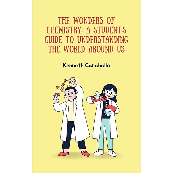 The Wonders of Chemistry: A Student's Guide to Understanding the World Around Us, Kenneth Caraballo