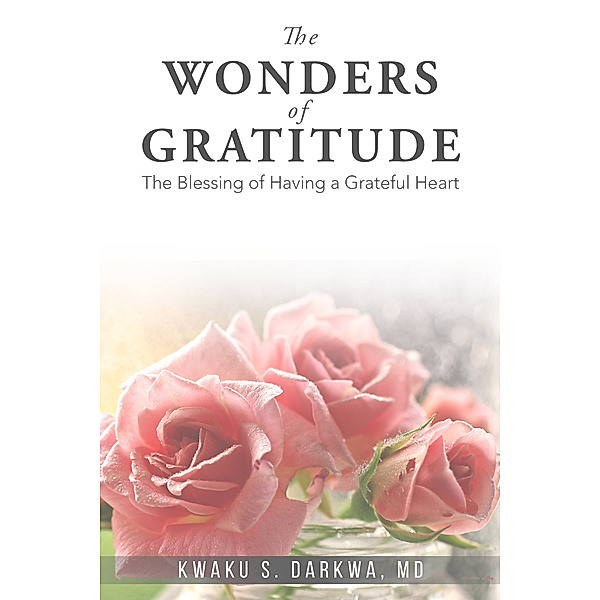 The Wonders of Gratitude: The Blessings of Having a Grateful Heart, Dr Kwaku S Darkwa