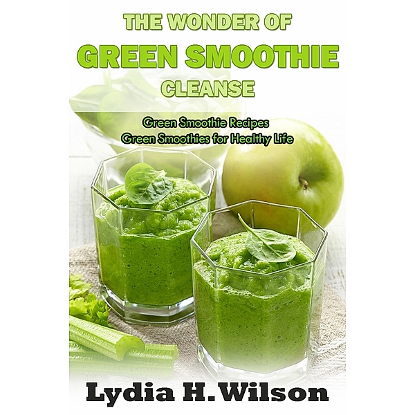 The Wonders of Green Smoothie Cleanse, Lydia H. Wilson
