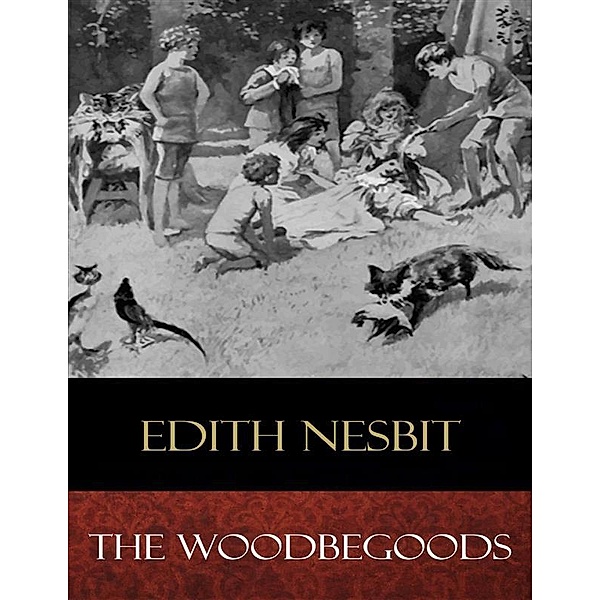 The Woodbegoods (Illustrated), Edith Nesbit, Reginald B. Birch (Illustrator)