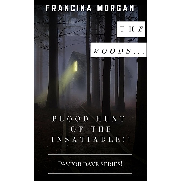 The Woods... The Blood Hunt Of The Insatiable! (Pastor Dave Series, #1), Francina Morgan
