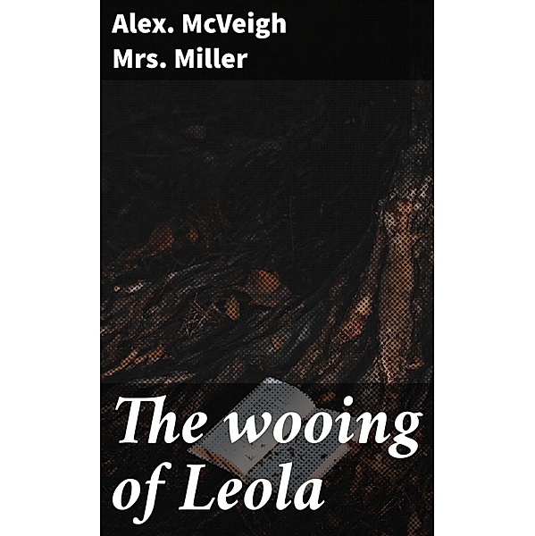 The wooing of Leola, Alex. McVeigh Miller
