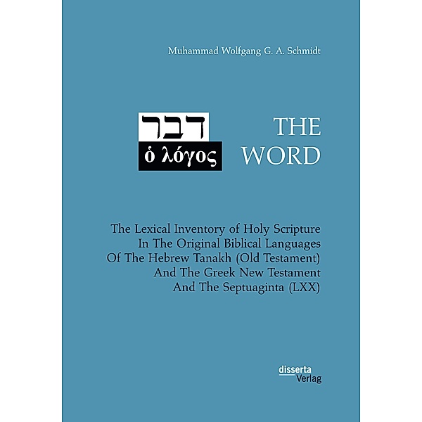 THE WORD. The Lexical Inventory of Holy Scripture In The Original Biblical Languages Of The Hebrew Tanakh (Old Testament) And The Greek New Testament And The Septuaginta (LXX), Muhammad Wolfgang G. A. Schmidt