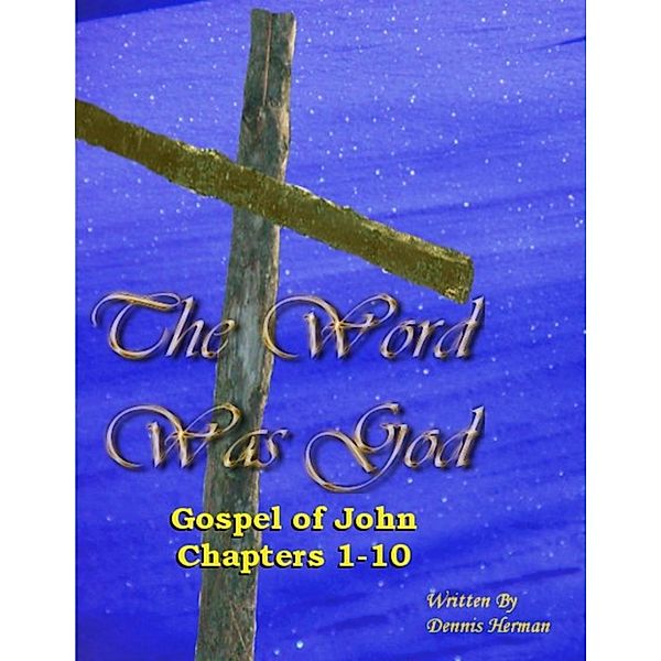 The Word Was God: Gospel of John Chapter 1-10, Dennis Herman