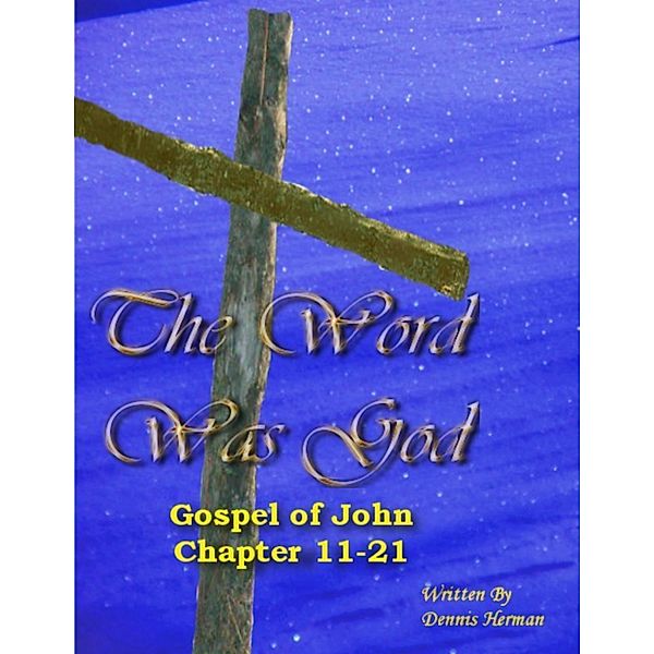 The Word Was God:  Gospel of John Chapter 11-21, Dennis Herman