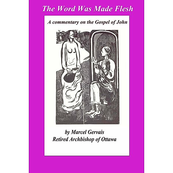 The Word Was Made Flesh: A commentary on the Gospel of John, Marcel Gervais