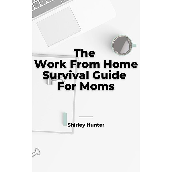 The Work From Home Survival Guide For Moms, Shirley Hunter