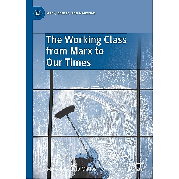 The Working Class from Marx to Our Times / Marx, Engels, and Marxisms, Marcelo Badaró Mattos
