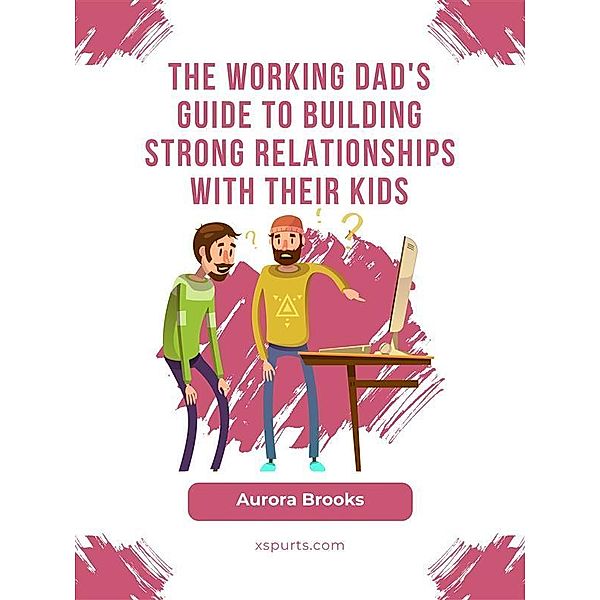 The Working Dad's Guide to Building Strong Relationships with their Kids, Aurora Brooks