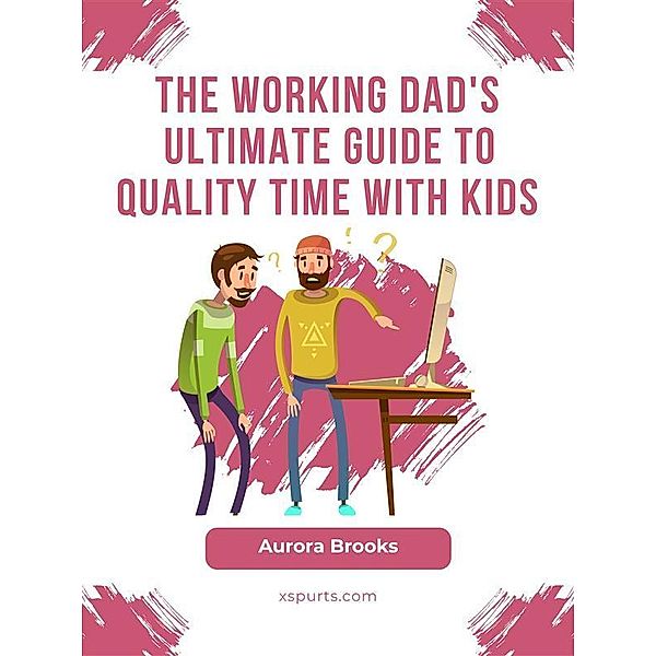 The Working Dad's Ultimate Guide to Quality Time with Kids, Aurora Brooks