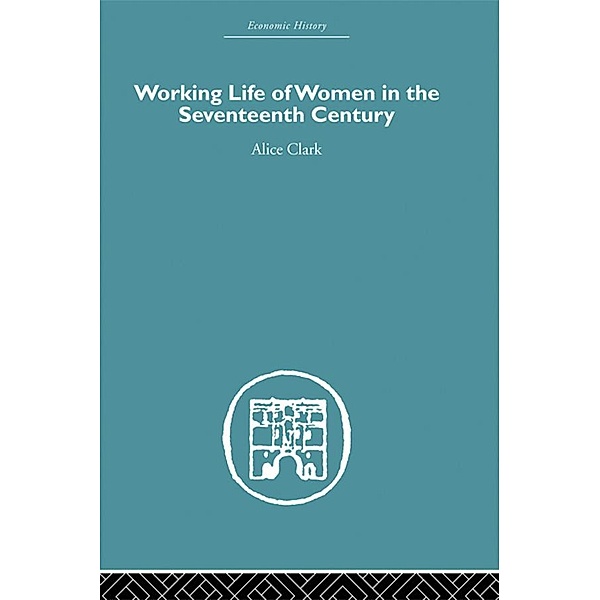 The Working Life of Women in the Seventeenth Century, A. Clark