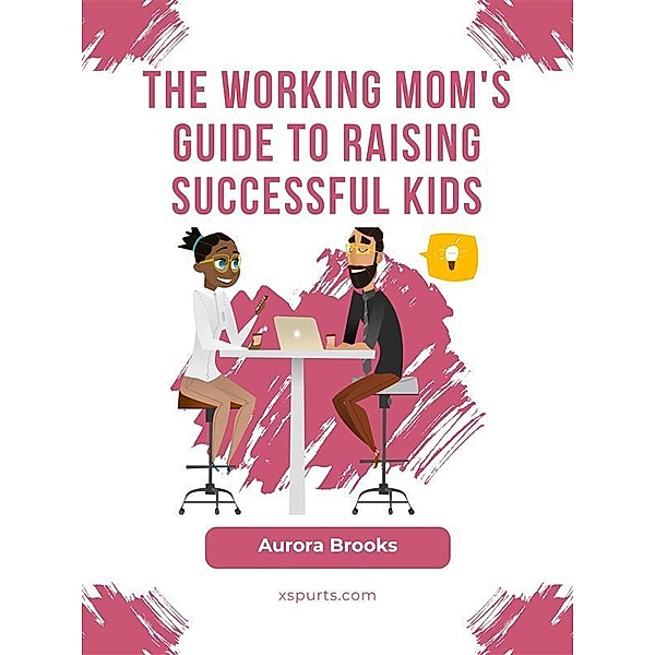 The Working Mom's Guide to Raising Successful Kids, Aurora Brooks