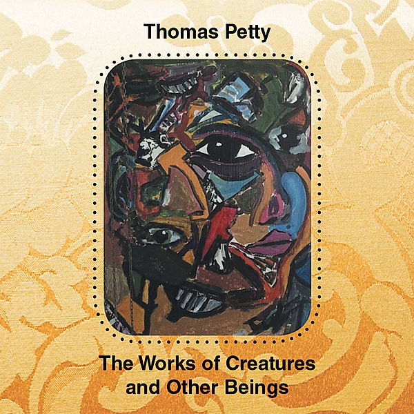 The Works of Creatures and Other Beings, Thomas Petty