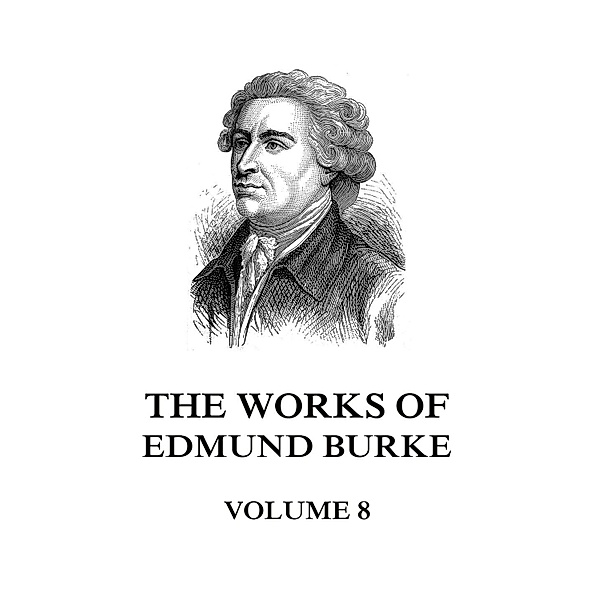 The Works of Edmund Burke Volume 8, Edmund Burke