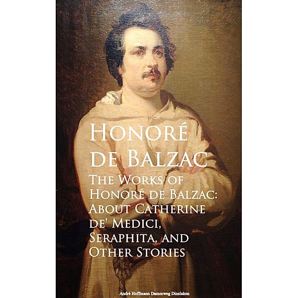 The Works of Honore de Balzac: About Catherine de, Seraphita, and Other Stories, Honore de Balzac