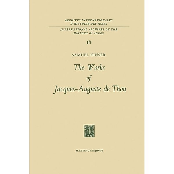 The Works of Jacques-Auguste de Thou / International Archives of the History of Ideas Archives internationales d'histoire des idées Bd.18, S. Kinser
