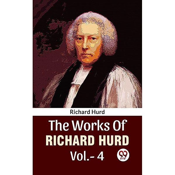 The Works Of Richard Hurd Vol 4, Richard Hurd