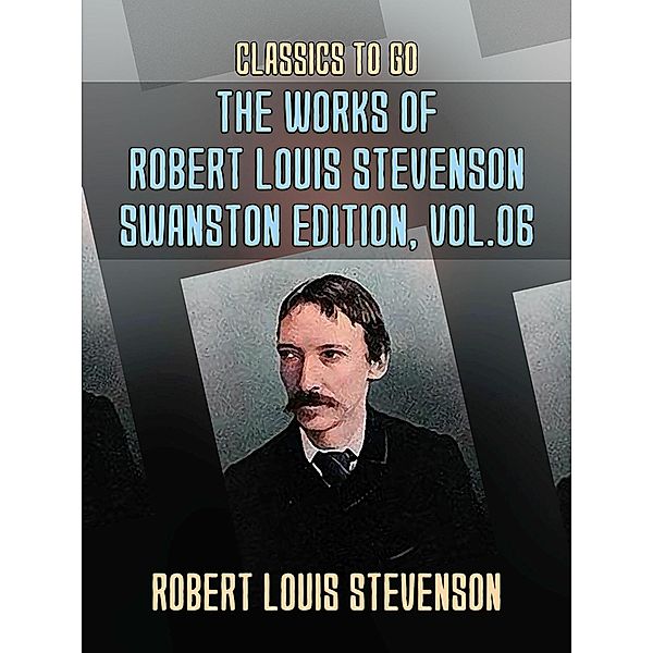 The Works of Robert Louis Stevenson - Swanston Edition, Vol 6, Robert Louis Stevenson