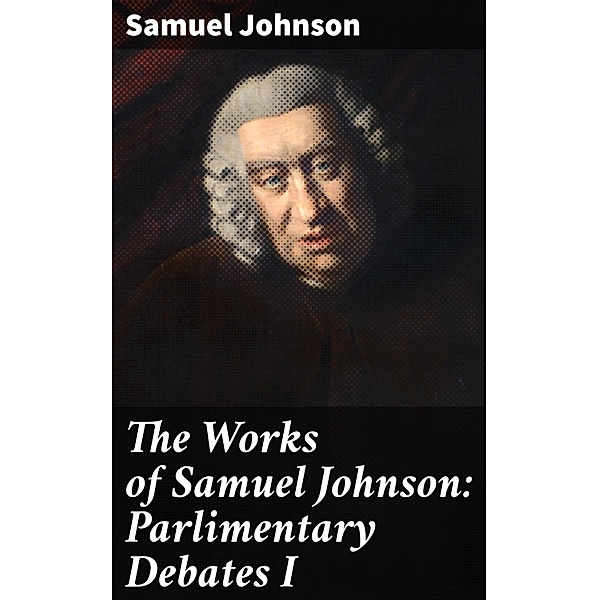 The Works of Samuel Johnson: Parlimentary Debates I, Samuel Johnson