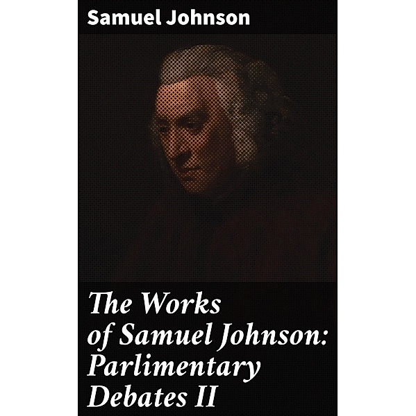 The Works of Samuel Johnson: Parlimentary Debates II, Samuel Johnson