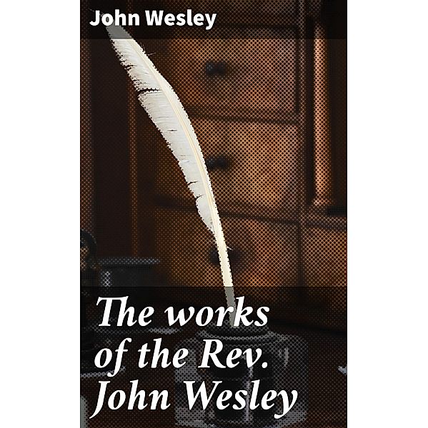 The works of the Rev. John Wesley, John Wesley