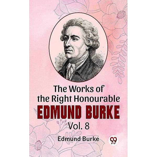 The Works Of The Right Honourable Edmund Burke Vol .8, Edmund Burke
