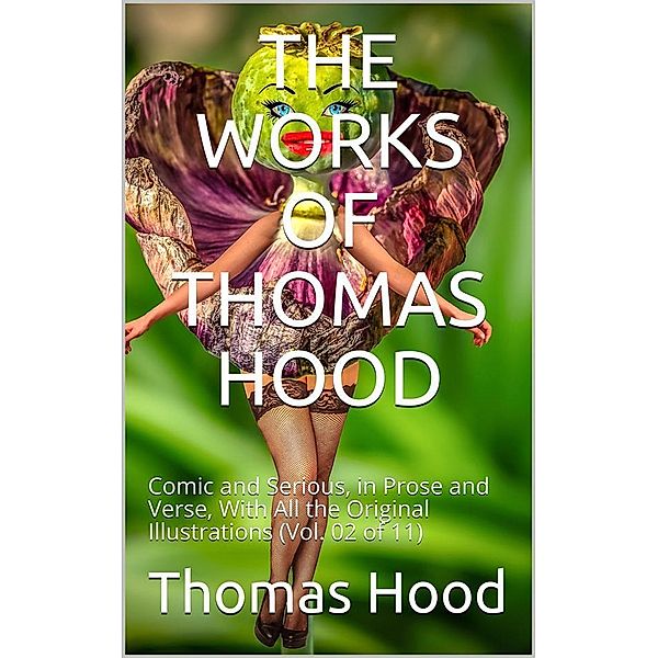 The Works of Thomas Hood; Vol. 02 (of 11) / Comic and Serious, in Prose and Verse, With All the Original / Illustrations, Thomas Hood