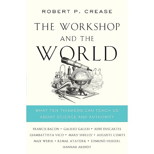 The Workshop and the World: What Ten Thinkers Can Teach Us About Science and Authority, Robert P. Crease