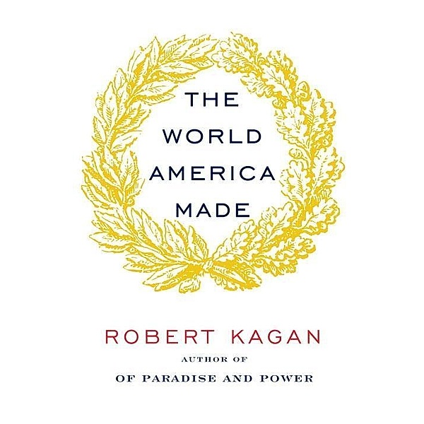 The World America Made, Robert Kagan
