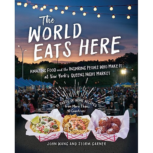 The World Eats Here: Amazing Food and the Inspiring People Who Make It at New York's Queens Night Market, Storm Garner, John Wang