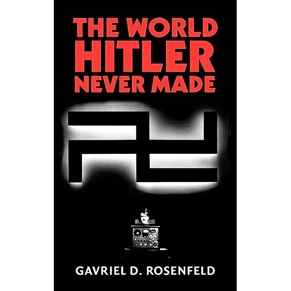 The World Hitler Never Made, Gavriel D. Rosenfeld
