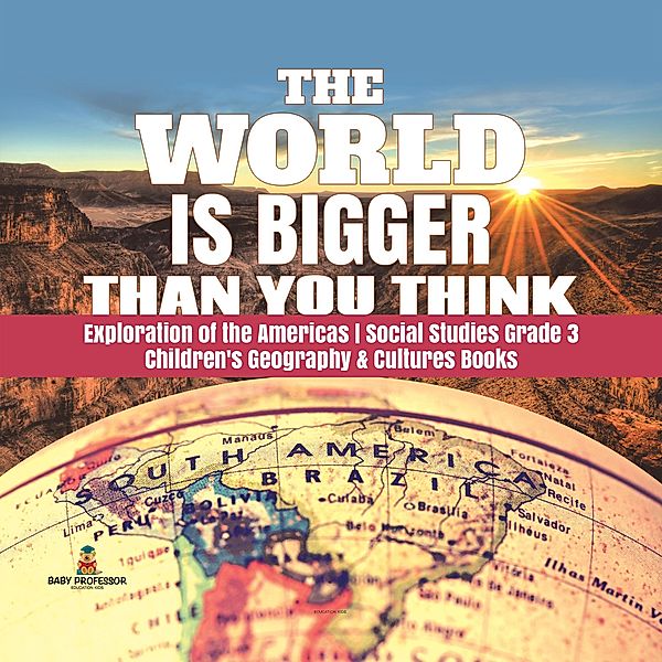 The World is Bigger Than You Think | Exploration of the Americas | Social Studies Grade 3 | Children's Geography & Cultures Books / Baby Professor, Baby