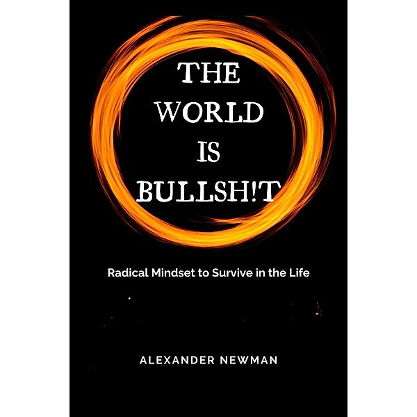 The World is Bullsh!t: Radical Mindset to Survive in the Life, Alexander Newman