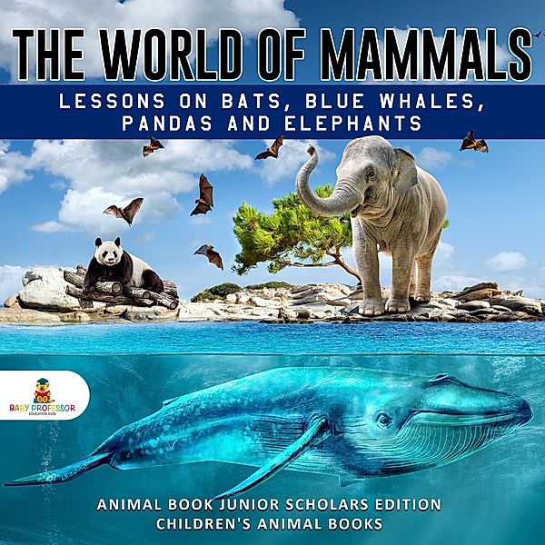 The World of Mammals: Lessons on Bats, Blue Whales, Pandas and Elephants | Animal Book Junior Scholars Edition | Children's Animal Books, Baby