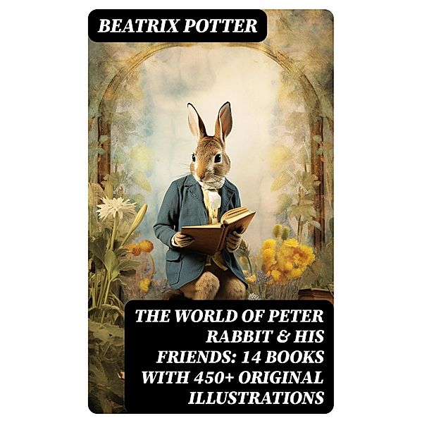 The World of Peter Rabbit & His Friends: 14 Books with 450+ Original Illustrations, Beatrix Potter