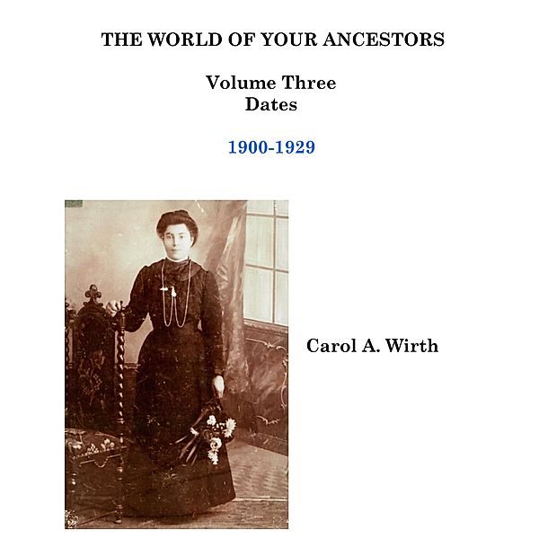 The World of Your Ancestors - Dates - 1900-1929 (3 of 6) / 3 of 6, Carol A. Wirth