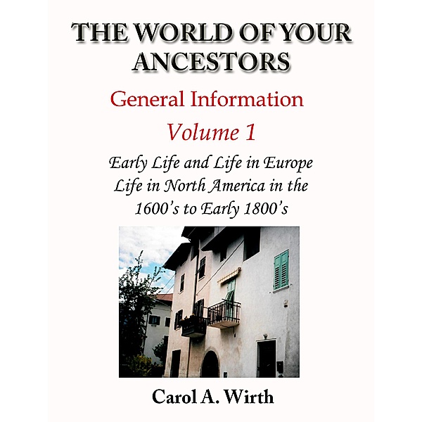 The World of Your Ancestors - General Information - Volume 1 (Volume 1 of 3) / Volume 1 of 3, Carol A. Wirth