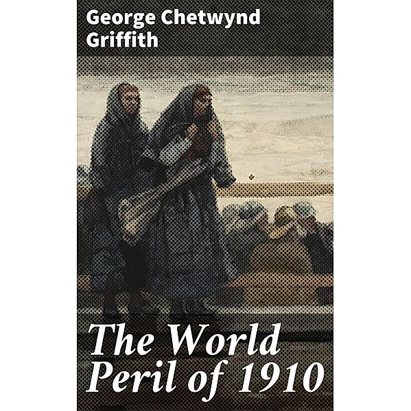 The World Peril of 1910, George Chetwynd Griffith