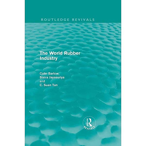 The World Rubber Industry / Routledge Revivals, Colin Barlow, Sisira Jayasuriya, C. Suan Tan